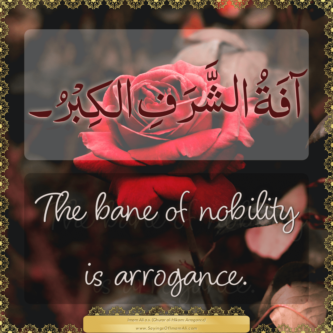 The bane of nobility is arrogance.